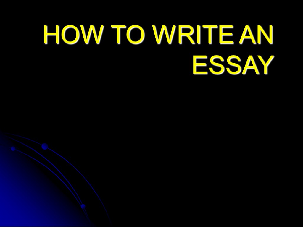 HOW TO WRITE AN ESSAY